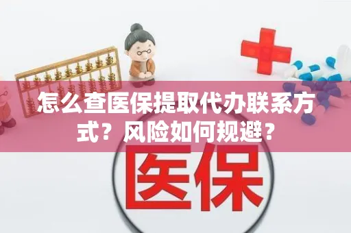 怎么查医保提取代办联系方式？风险如何规避？